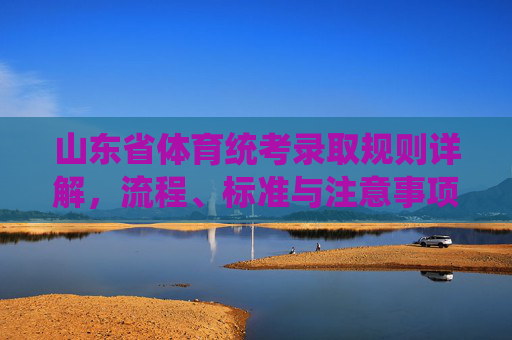 山东省体育统考录取规则详解,流程、标准与注意事项,山东省体育统考录取规则详解,流程、标准与注意事项 山东省体育统考录取规则详解,流程、标准与注意事项,山东省体育统考录取规则详解,流程、标准与注意事项