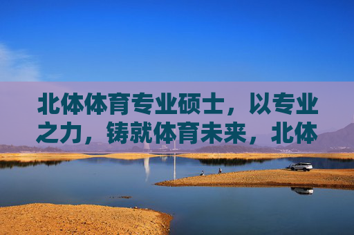 北体体育专业硕士，以专业之力，铸就体育未来，北体体育硕士，专业之力铸就体育未来