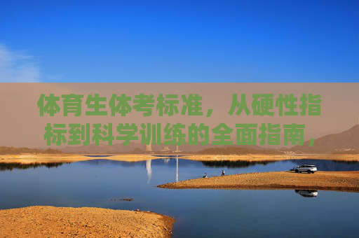 体育生体考标准,从硬性指标到科学训练的全面指南,体育生体考标准全面指南,硬性指标与科学训练 体育生体考标准,从硬性指标到科学训练的全面指南,体育生体考标准全面指南,硬性指标与科学训练