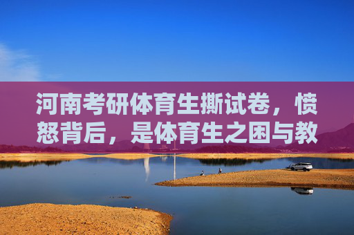 河南考研体育生撕试卷,愤怒背后,是体育生之困与教育之问,考研体育生撕试卷,体育生之困与教育之问 河南考研体育生撕试卷,愤怒背后,是体育生之困与教育之问,考研体育生撕试卷,体育生之困与教育之问