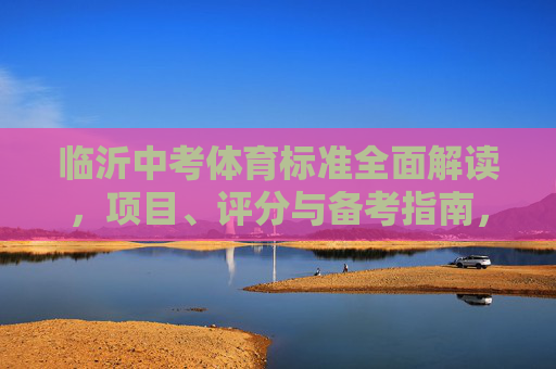 临沂中考体育标准全面解读,项目、评分与备考指南,临沂中考体育标准全面解读,项目、评分与备考指南 临沂中考体育标准全面解读,项目、评分与备考指南,临沂中考体育标准全面解读,项目、评分与备考指南