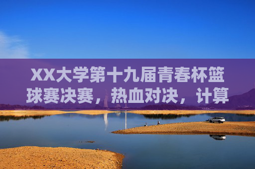 XX大学第十九届青春杯篮球赛决赛,热血对决,计算机学院险胜夺冠,青春赛场再燃激情,XX大学第十九届青春杯篮球赛决赛,计算机学院险胜夺冠,青春赛场热血对决 XX大学第十九届青春杯篮球赛决赛,热血对决,计算机学院险胜夺冠,青春赛场再燃激情,XX大学第十九届青春杯篮球赛决赛,计算机学院险胜夺冠,青春赛场热血对决