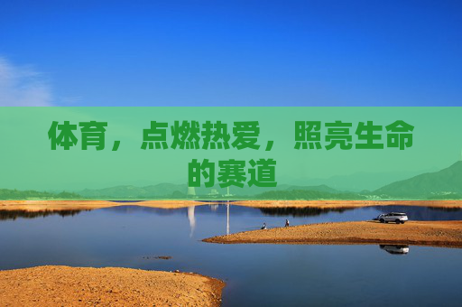 体育，点燃热爱，照亮生命的赛道