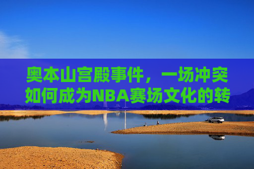 奥本山宫殿事件,一场冲突如何成为NBA赛场文化的转折点? 奥本山宫殿事件,一场冲突如何成为NBA赛场文化的转折点?