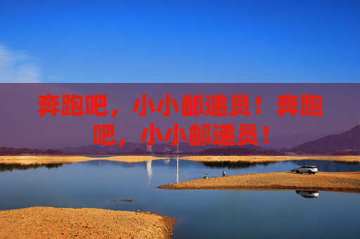 奔跑吧,小小邮递员!奔跑吧,小小邮递员! 奔跑吧,小小邮递员!奔跑吧,小小邮递员!