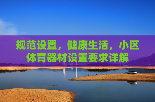 规范设置,健康生活,小区体育器材设置要求详解 规范设置,健康生活,小区体育器材设置要求详解