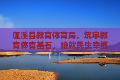 蓬溪县教育体育局,筑牢教育体育基石,绘就民生幸福画卷,蓬溪县教育体育局,筑牢教育体育基石 绘就民生幸福画卷 蓬溪县教育体育局,筑牢教育体育基石,绘就民生幸福画卷,蓬溪县教育体育局,筑牢教育体育基石 绘就民生幸福画卷
