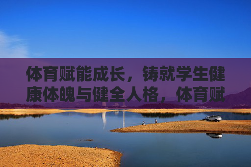 体育赋能成长,铸就学生健康体魄与健全人格,体育赋能成长,铸就学生健康体魄与健全人格 体育赋能成长,铸就学生健康体魄与健全人格,体育赋能成长,铸就学生健康体魄与健全人格