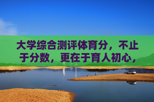 大学综合测评体育分,不止于分数,更在于育人初心,大学综合测评体育分,分数之上,育人初心 大学综合测评体育分,不止于分数,更在于育人初心,大学综合测评体育分,分数之上,育人初心