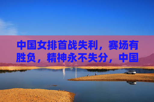 中国女排首战失利,赛场有胜负,精神永不失分,中国女排首战失利,赛场胜负常有,精神永不失分 中国女排首战失利,赛场有胜负,精神永不失分,中国女排首战失利,赛场胜负常有,精神永不失分