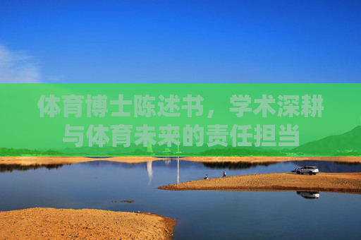 体育博士陈述书,学术深耕与体育未来的责任担当 体育博士陈述书,学术深耕与体育未来的责任担当