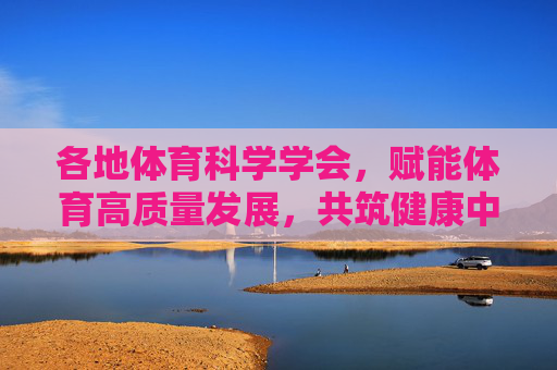 各地体育科学学会,赋能体育高质量发展,共筑健康中国新篇章,体育科学学会赋能高质量发展 共筑健康中国新篇章 各地体育科学学会,赋能体育高质量发展,共筑健康中国新篇章,体育科学学会赋能高质量发展 共筑健康中国新篇章