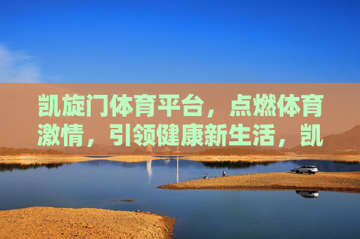 凯旋门体育平台,点燃体育激情,引领健康新生活,凯旋门体育平台,点燃体育激情,引领健康新生活 凯旋门体育平台,点燃体育激情,引领健康新生活,凯旋门体育平台,点燃体育激情,引领健康新生活