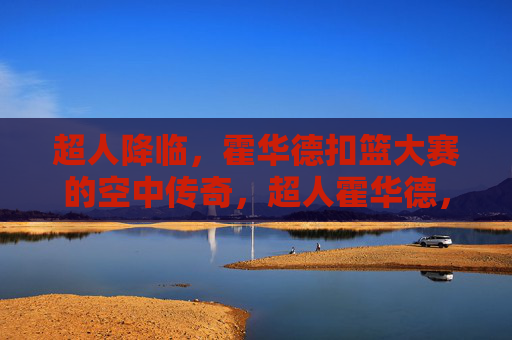 超人降临,霍华德扣篮大赛的空中传奇,超人霍华德,扣篮大赛空中传奇 超人降临,霍华德扣篮大赛的空中传奇,超人霍华德,扣篮大赛空中传奇