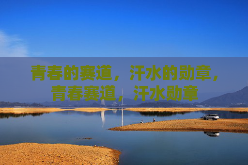 青春的赛道,汗水的勋章,青春赛道,汗水勋章 青春的赛道,汗水的勋章,青春赛道,汗水勋章