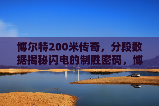 博尔特200米传奇,分段数据揭秘闪电的制胜密码,博尔特200米传奇,分段数据揭秘闪电制胜密码 博尔特200米传奇,分段数据揭秘闪电的制胜密码,博尔特200米传奇,分段数据揭秘闪电制胜密码