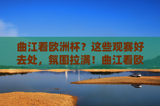 曲江看欧洲杯?这些观赛好去处,氛围拉满!曲江看欧洲杯?这些观赛好去处氛围拉满! 曲江看欧洲杯?这些观赛好去处,氛围拉满!曲江看欧洲杯?这些观赛好去处氛围拉满!