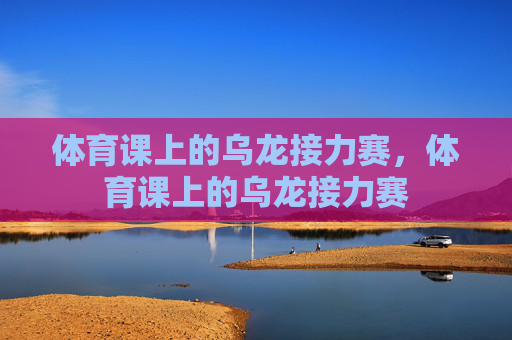 体育课上的乌龙接力赛，体育课上的乌龙接力赛
