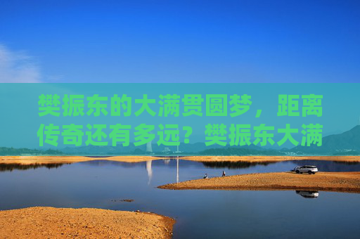 樊振东的大满贯圆梦,距离传奇还有多远?樊振东大满贯圆梦,传奇还有多远? 樊振东的大满贯圆梦,距离传奇还有多远?樊振东大满贯圆梦,传奇还有多远?