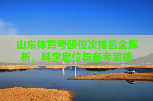 山东体育考研位次排名全解析,科学定位与备考策略 山东体育考研位次排名全解析,科学定位与备考策略