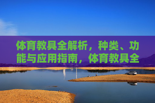 体育教具全解析,种类、功能与应用指南,体育教具全解析,种类、功能与应用指南 体育教具全解析,种类、功能与应用指南,体育教具全解析,种类、功能与应用指南