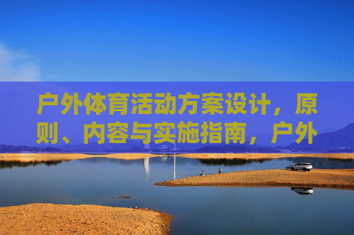 户外体育活动方案设计，原则、内容与实施指南，户外体育活动方案设计，原则、内容与实施指南
