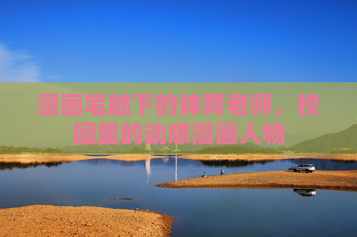 漫画笔触下的体育老师,校园里的动感漫画人物 漫画笔触下的体育老师,校园里的动感漫画人物