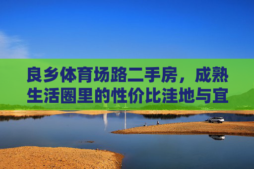 良乡体育场路二手房,成熟生活圈里的性价比洼地与宜居之选,良乡体育场路二手房,成熟生活圈性价比洼地,宜居之选 良乡体育场路二手房,成熟生活圈里的性价比洼地与宜居之选,良乡体育场路二手房,成熟生活圈性价比洼地,宜居之选