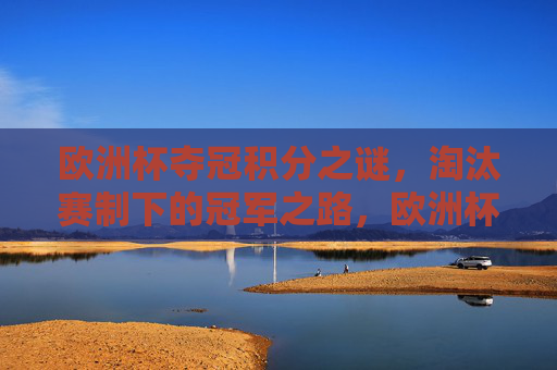 欧洲杯夺冠积分之谜,淘汰赛制下的冠军之路,欧洲杯夺冠积分之谜,淘汰赛制下的冠军之路 欧洲杯夺冠积分之谜,淘汰赛制下的冠军之路,欧洲杯夺冠积分之谜,淘汰赛制下的冠军之路