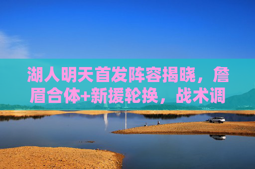 湖人明天首发阵容揭晓,詹眉合体+新援轮换,战术调整冲击季后赛席位,詹眉合体+新援轮换!湖人明天首发阵容揭晓冲击季后赛 湖人明天首发阵容揭晓,詹眉合体+新援轮换,战术调整冲击季后赛席位,詹眉合体+新援轮换!湖人明天首发阵容揭晓冲击季后赛
