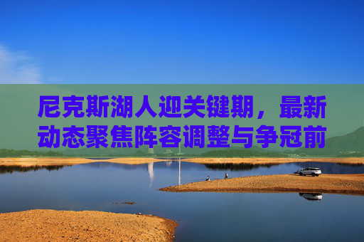 尼克斯湖人迎关键期,最新动态聚焦阵容调整与争冠前景,尼克斯湖人关键期,动态聚焦阵容调整与争冠前景 尼克斯湖人迎关键期,最新动态聚焦阵容调整与争冠前景,尼克斯湖人关键期,动态聚焦阵容调整与争冠前景