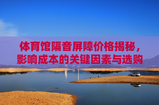 体育馆隔音屏障价格揭秘,影响成本的关键因素与选购指南,体育馆隔音屏障价格,影响因素与选购指南 体育馆隔音屏障价格揭秘,影响成本的关键因素与选购指南,体育馆隔音屏障价格,影响因素与选购指南