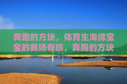 奔跑的方块,体育生海绵宝宝的赛场奇旅,奔跑的方块海绵宝宝,赛场奇旅 奔跑的方块,体育生海绵宝宝的赛场奇旅,奔跑的方块海绵宝宝,赛场奇旅