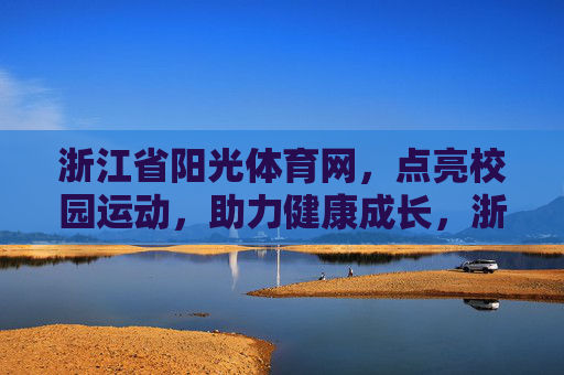 浙江省阳光体育网,点亮校园运动,助力健康成长,浙江省阳光体育网,点亮校园运动,助力健康成长 浙江省阳光体育网,点亮校园运动,助力健康成长,浙江省阳光体育网,点亮校园运动,助力健康成长