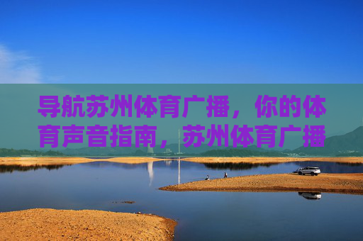 导航苏州体育广播，你的体育声音指南，苏州体育广播，你的体育声音导航