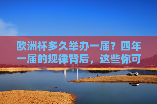 欧洲杯多久举办一届?四年一届的规律背后,这些你可能不知道(知乎热门解答)欧洲杯四年一届的规律背后,这些你不知道(知乎热门解答) 欧洲杯多久举办一届?四年一届的规律背后,这些你可能不知道(知乎热门解答)欧洲杯四年一届的规律背后,这些你不知道(知乎热门解答)