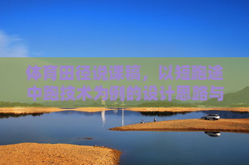 体育田径说课稿,以短跑途中跑技术为例的设计思路与实践,短跑途中跑技术说课稿,设计思路与实践 体育田径说课稿,以短跑途中跑技术为例的设计思路与实践,短跑途中跑技术说课稿,设计思路与实践