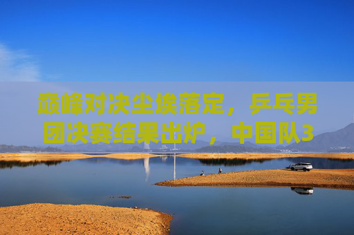巅峰对决尘埃落定,乒乓男团决赛结果出炉,中国队3-1力克日本队成功卫冕,巅峰对决尘埃落定 中国乒乓男团3-1力克日本成功卫冕 巅峰对决尘埃落定,乒乓男团决赛结果出炉,中国队3-1力克日本队成功卫冕,巅峰对决尘埃落定 中国乒乓男团3-1力克日本成功卫冕