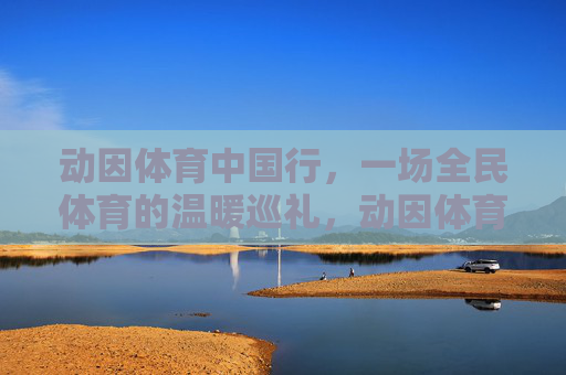 动因体育中国行,一场全民体育的温暖巡礼,动因体育中国行,全民体育温暖巡礼 动因体育中国行,一场全民体育的温暖巡礼,动因体育中国行,全民体育温暖巡礼