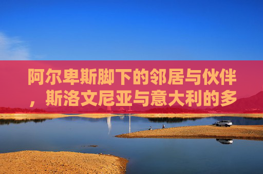阿尔卑斯脚下的邻居与伙伴，斯洛文尼亚与意大利的多维对话，阿尔卑斯脚下的邻居伙伴，斯洛文尼亚与意大利多维对话