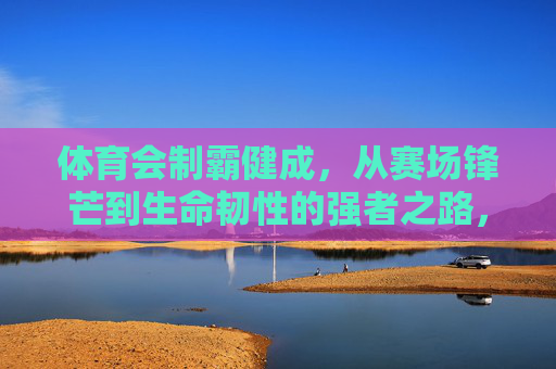 体育会制霸健成,从赛场锋芒到生命韧性的强者之路,体育会制霸健成,从赛场锋芒到生命韧性的强者之路 体育会制霸健成,从赛场锋芒到生命韧性的强者之路,体育会制霸健成,从赛场锋芒到生命韧性的强者之路