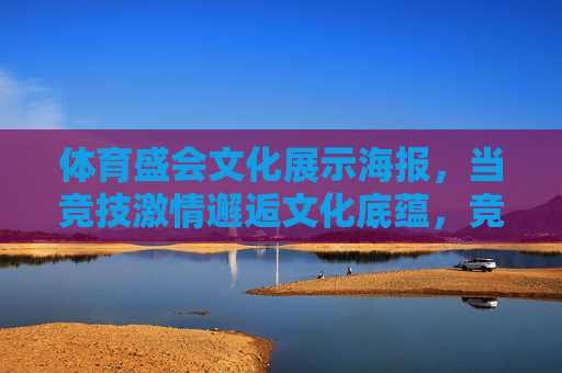 体育盛会文化展示海报,当竞技激情邂逅文化底蕴,竞技激情邂逅文化底蕴,体育盛会文化展示 体育盛会文化展示海报,当竞技激情邂逅文化底蕴,竞技激情邂逅文化底蕴,体育盛会文化展示