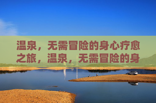 温泉,无需冒险的身心疗愈之旅,温泉,无需冒险的身心疗愈之旅 温泉,无需冒险的身心疗愈之旅,温泉,无需冒险的身心疗愈之旅