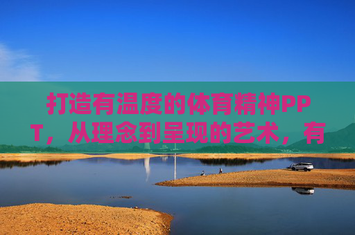 打造有温度的体育精神PPT,从理念到呈现的艺术,有温度的体育精神PPT,理念与呈现的艺术 打造有温度的体育精神PPT,从理念到呈现的艺术,有温度的体育精神PPT,理念与呈现的艺术