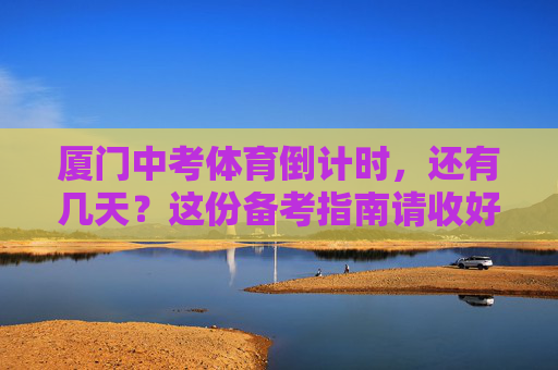 厦门中考体育倒计时,还有几天?这份备考指南请收好!厦门中考体育倒计时,备考指南请收好 厦门中考体育倒计时,还有几天?这份备考指南请收好!厦门中考体育倒计时,备考指南请收好