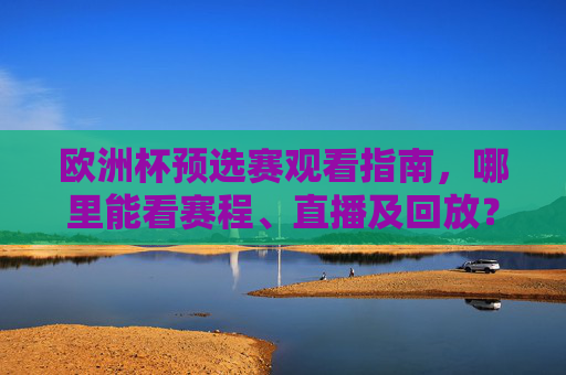 欧洲杯预选赛观看指南,哪里能看赛程、直播及回放?欧洲杯预选赛观看指南,赛程、直播及回放哪里看 欧洲杯预选赛观看指南,哪里能看赛程、直播及回放?欧洲杯预选赛观看指南,赛程、直播及回放哪里看