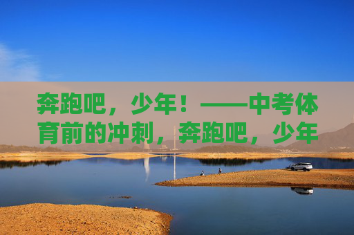 奔跑吧,少年!——中考体育前的冲刺,奔跑吧,少年!——中考体育冲刺 奔跑吧,少年!——中考体育前的冲刺,奔跑吧,少年!——中考体育冲刺