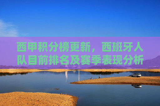 西甲积分榜更新,西班牙人队目前排名及赛季表现分析,西甲积分榜更新,西班牙人队排名及赛季表现分析 西甲积分榜更新,西班牙人队目前排名及赛季表现分析,西甲积分榜更新,西班牙人队排名及赛季表现分析