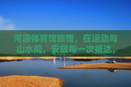 河源体育馆旅馆,在运动与山水间,安放每一次抵达,河源体育馆旅馆,运动与山水间安放每一次抵达 河源体育馆旅馆,在运动与山水间,安放每一次抵达,河源体育馆旅馆,运动与山水间安放每一次抵达