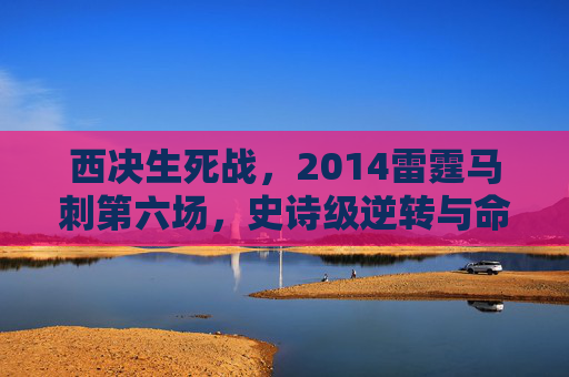 西决生死战,2014雷霆马刺第六场,史诗级逆转与命运的分岔路,2014西决生死战,雷霆马刺第六场史诗逆转与命运分岔 西决生死战,2014雷霆马刺第六场,史诗级逆转与命运的分岔路,2014西决生死战,雷霆马刺第六场史诗逆转与命运分岔